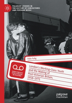 London’s Working-Class Youth and the Making of Post-Victorian Britain, 1958–1971