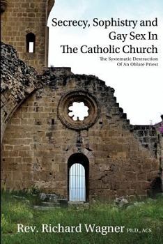 Paperback Secrecy, Sophistry and Gay Sex In The Catholic Church: The Systematic Destruction of an Oblate Priest Book