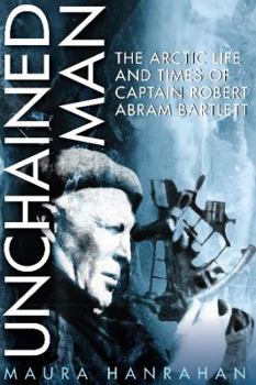 Paperback Unchained Man: The Arctic Life and Times of Captain Robert Abram Bartlett Book