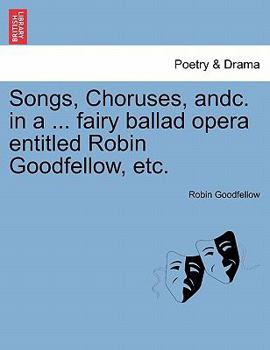 Paperback Songs, Choruses, Andc. in a ... Fairy Ballad Opera Entitled Robin Goodfellow, Etc. Book