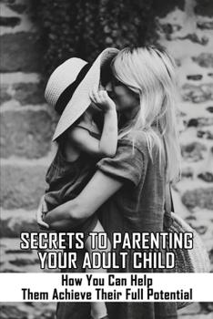 Paperback Secrets To Parenting Your Adult Child: How You Can Help Them Achieve Their Full Potential: Parenting Adult Children Book