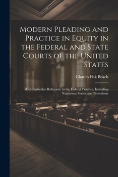 Modern Pleading and Practice in Equity in the Federal and State Courts of the United States: With Particular Reference to the Federal Practice, Including Numerous Forms and Precedents