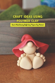 Paperback Craft Ideas Using Polymer Clay: How to Make Stunning Stuffs Using Polymer Clay Material: Polymer Clay Craft Ideas Book
