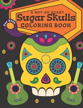 Sugar Skulls Coloring Book: A Not-So-Scary Halloween Gift Idea for Kids - Dia de los Muertos Coloring Pages for Kids Ages 4-8