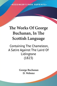 The Works Of George Buchanan, In The Scottish Language: Containing The Chameleon, A Satire Against The Laird Of Lidingtone