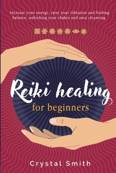 Paperback Reiki Healing for Beginners: Increase Your Energy, Raise Your Vibration and Finding Balance. Unlocking Your Chakra and Aura Cleansing. Book
