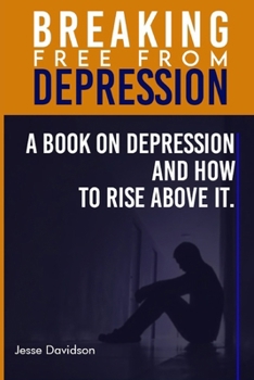 Paperback Breaking Free from Depression: A Book On Depression and How To Rise Above it. Book