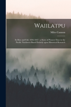 Paperback Waiilatpu: Its Rise and Fall, 1836-1847: a Story of Pioneer Days in the Pacific Northwest Based Entirely Upon Historical Research Book