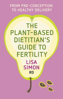 Paperback The Plant-Based Dietitian's Guide to Fertility: From Pre-Conception to Healthy Delivery Book