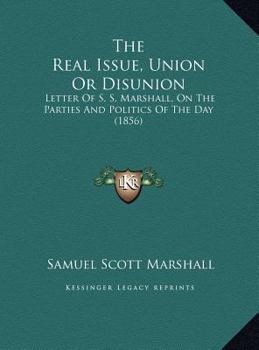 The Real Issue, Union Or Disunion: Letter Of S. S. Marshall, On The Parties And Politics Of The Day