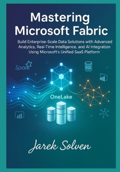 Paperback Mastering Microsoft Fabric: The Complete Practitioner's Guide to Modern Data Platform Engineering: Build Enterprise-Scale Data Solutions with Advanced Book