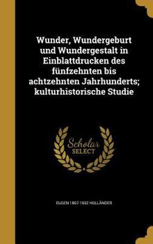 Hardcover Wunder, Wundergeburt und Wundergestalt in Einblattdrucken des fünfzehnten bis achtzehnten Jahrhunderts; kulturhistorische Studie [German] Book