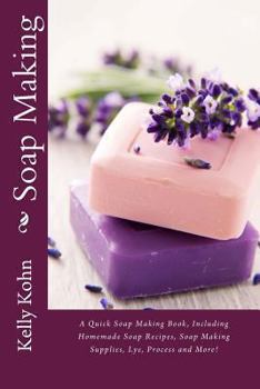 Paperback Soap Making: A Quick Soap Making Book, Including Homemade Soap Recipes, Soap Making Supplies, Lye, Process and More! Book
