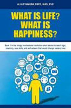 Paperback What Is Life? What Is Happiness?: Book 1 in the trilogy: motivational nonfiction short stories to teach logic, creativity, new skills, and self-esteem Book