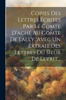 Paperback Copies Des Lettres Écrites Par Le Comte D'aché Au Comte De Lally, Avec Un Extrait Des Lettres Du Sieur De Leyrit... [French] Book