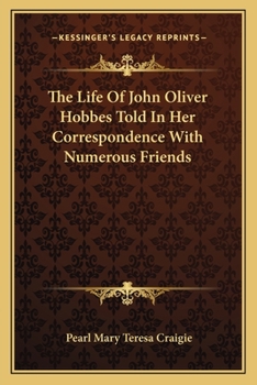 The Life Of John Oliver Hobbes Told In Her Correspondence With Numerous Friends