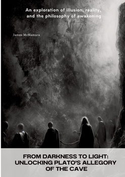 Paperback From Darkness to Light: Unlocking Plato's Allegory of the Cave: An exploration of illusion, reality, and the philosophy of awakening Book