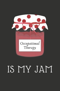 Occupational Therapy Is My Jam: Occupational Therapy Journal / Lined Notebook / OT Gift Notebook / Mothers Day, Christmas or Birthday Idea For Occupational Therapists