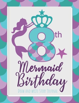 8th Mermaid Birthday Draw and Write Story Journal: Birthday gift journal for girls who are obsessed with mermaids or think they are mermaids (Happy Birthday Mermaids)