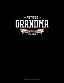 Future Grandma Est. 2019 I Have To Change What?: Cornell Notes Notebook