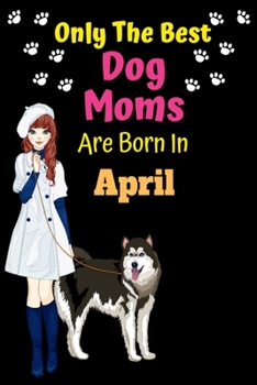 Paperback Only The Best Dog Moms Are Born In April: Dog Lover Journal Dog lover gifts Notebook Dog Journal Dog Planner with Cute Design cover. Dog Mom lined rul Book