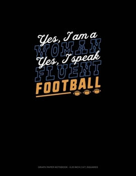 Yes, I Am A Woman, Yes, I Speak Fluent Football: Graph Paper Notebook - 0.25 Inch (1/4") Squares