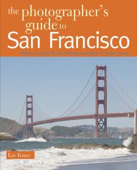 Paperback The Photographer's Guide to San Francisco: Where to Find Perfect Shots and How to Take Them Book