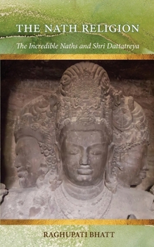 Paperback The Nath Religion: The Incredible Naths and Shri Dattatreya Book