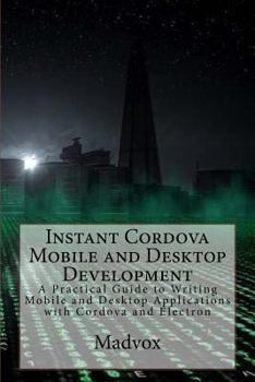 Paperback Instant Cordova Mobile and Desktop Development: A Practical Guide to Writing Mobile and Desktop Applications with Cordova and Electron Book