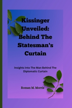 Paperback Kissinger Unveiled: Behind The Statesman's Curtain: Insights Into The Man Behind The Diplomatic Curtain Book