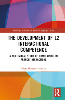 Hardcover The Development of L2 Interactional Competence: A Multimodal Study of Complaining in French Interactions Book