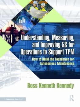 Paperback Understanding, Measuring, and Improving 5s for Operations to Support TPM: How to Build the Foundation for Autonomous Maintenance Book