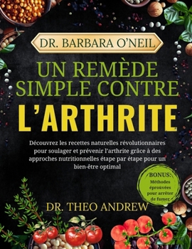 DR. BARBARA O’NEILL UN REMÈDE SIMPLE CONTRE L’ARTHRITE: Découvrez les recettes naturelles révolutionnaires pour soulager et prévenir l’arthrite grâce ... pour un bien-être optimal (French Edition)