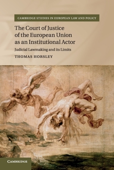The Court of Justice of the European Union as an Institutional Actor: Judicial Lawmaking and Its Limits - Book  of the Cambridge Studies in European Law and Policy