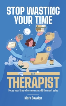 Paperback Stop Wasting Your Time As A Therapist!: Focus your time where you can add the most value Book