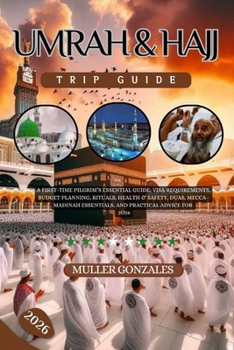 Umrah & Hajj Trip Guide 2026: A First-Time Pilgrim’s Essential Guide: Visa Requirements, Budget Planning, Rituals, Health & Safety, Duas, Mecca–Madinah Essentials, and Practical Advice for 2026