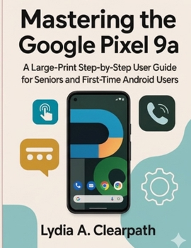 Paperback Mastering the Google Pixel 9a: A Large-Print Step-by-Step User Guide for Seniors and First-Time Android Users Book