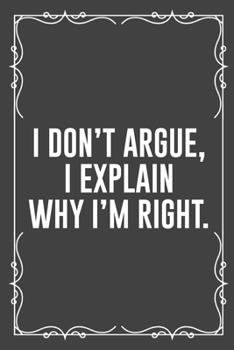 Paperback I Don't Argue, I Explain Why I'm Right.: Funny Blank Lined Ofiice Journals For Friend or Coworkers Book