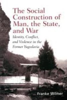 Paperback The Social Construction of Man, the State and War: Identity, Conflict, and Violence in Former Yugoslavia Book