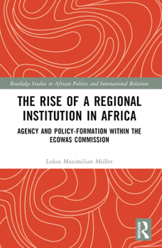 The Rise of a Regional Institution in Africa: Agency and Policy-Formation Within the Ecowas Commission