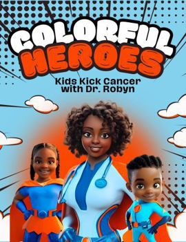Colorful Heroes: Kids Kick Cancer with Dr. Robyn