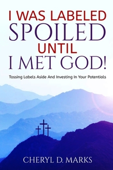 Paperback I Was Labeled Spoiled UNTIL I Met God!: Tossing Labels Aside and Investing In Your Potentials Book