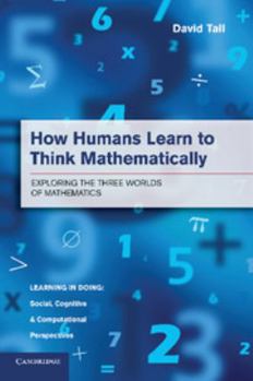Paperback How Humans Learn to Think Mathematically: Exploring the Three Worlds of Mathematics Book