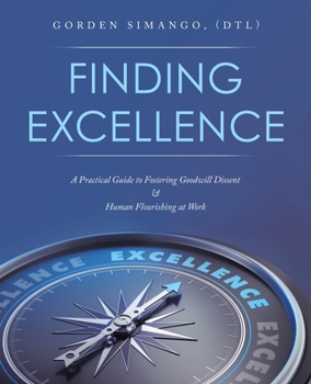 Finding Excellence: A Practical Guide to Fostering Goodwill Dissent & Human Flourishing at Work
