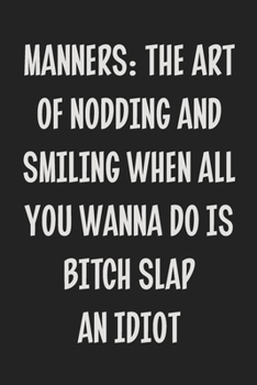 Manners: the Art of Nodding and Smiling When All You Wanna Do is Bitch Slap an Idiot: College Ruled Notebook | Gift Card Alternative | Gag Gift
