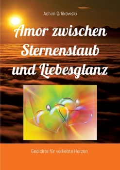 Amor zwischen Sternenstaub und Liebesglanz: Gedichte für verliebte Herzen