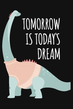 Paperback Tomorrow Is Today's Dream: Inspirational Notebook With Lined Pages, Dinosaur Journal & Planner, Perfect Gift For Dinosaur Or Animal Lovers. Book