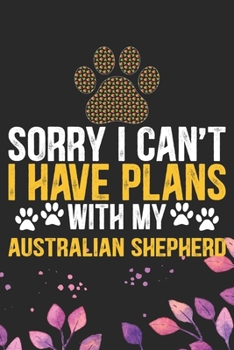 Paperback Sorry I Can't I Have Plans with My Australian Shepherd: Cool Australian Shepherd Dog Journal Notebook - Australian Shepherd Puppy Lover Gifts - Funny Book