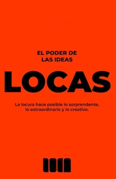 El poder de las ideas locas: La locura hace posible lo sorprendente, lo extraordinario y lo creativo. (Spanish Edition)