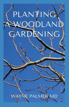 PLANTING A WOODLAND GARDENING: An Ultimate Guide To Designing and Planting Of Woodland